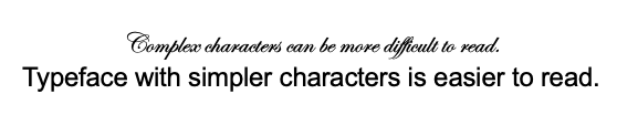 Screenshot of edwardian script font vs. arial font. Complex characters (script) can be more difficult to read. Typeface with simpler characters (Arial) is easier to read. 